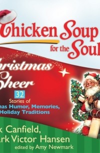 Джек Кэнфилд - Chicken Soup for the Soul: Christmas Cheer - 32 Stories of Christmas Humor, Memories, and Holiday Traditions