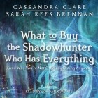 Cassandra Clare, Sarah Rees Brennan - What to Buy the Shadowhunter Who Has Everything