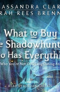 Cassandra Clare, Sarah Rees Brennan - What to Buy the Shadowhunter Who Has Everything