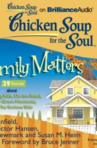 Джек Кэнфилд - Chicken Soup for the Soul: Family Matters - 39 Stories about Kids Being Kids, On the Road, Not So Grave Moments, and The Serious Side