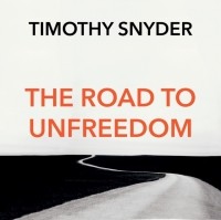 Тимоти Снайдер - The Road to Unfreedom: Russia, Europe, America