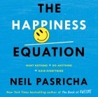 Нил Пасрич - Happiness Equation. Want Nothing + Do Anything = Have Everything