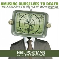 Neil Postman - Amusing Ourselves to Death