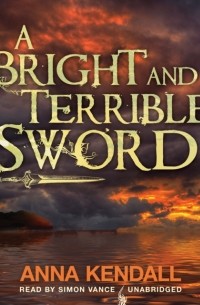 Anna Kendall - A Bright and Terrible Sword