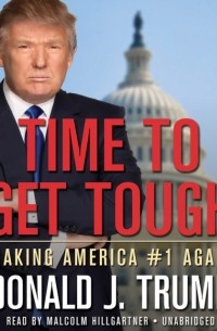 Дональд Трамп - Time to Get Tough. Making America #1 Again