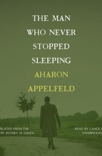Аарон Аппельфельд - Man Who Never Stopped Sleeping