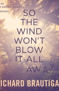 Ричард Бротиган - So the Wind Won't Blow It All Away