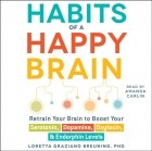 Loretta Graziano Breuning - Habits of a Happy Brain: Retrain Your Brain to Boost Your Serotonin, Dopamine, Oxytocin, Endorphin Levels