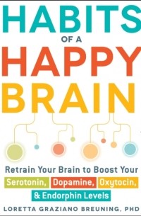 Loretta Graziano Breuning - Habits of a Happy Brain: Retrain Your Brain to Boost Your Serotonin, Dopamine, Oxytocin, Endorphin Levels