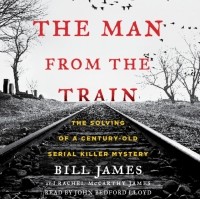  - The Man from the Train: The Solving of a Century-Old Serial Killer Mystery