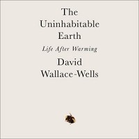 David Wallace-Wells - The Uninhabitable Earth: A Story of the Future