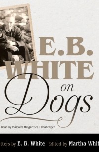 Элвин Брукс Уайт - E. B. White on Dogs