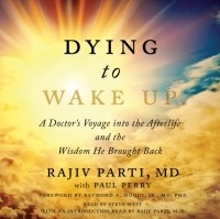  - Dying to Wake Up. A Doctor's Voyage into the Afterlife and the Wisdom He Brought Back