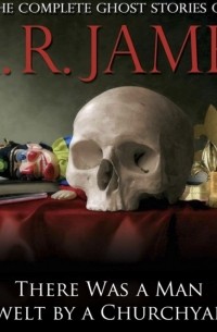 M. R. James - There Was a Man Dwelt by a Churchyard