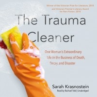 Сара Красностейн - The Trauma Cleaner: One Woman’s Extraordinary Life in the Business of Death, Decay, and Disaster