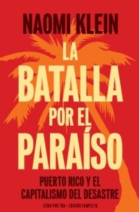 Наоми Кляйн - La batalla por el paraiso: Puerto Rico y el Capitalismo Del Desastre