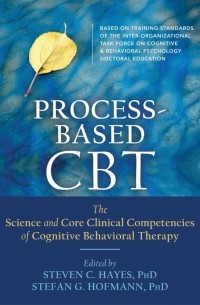  - Process-Based CBT: The Science and Core Clinical Competencies of Cognitive Behavioral Therapy
