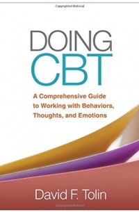 David F. Tolin PhD - Doing CBT: A Comprehensive Guide to Working with Behaviors, Thoughts, and Emotions