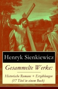 Генрик Сенкевич - Gesammelte Werke: Historische Romane + Erzählungen