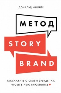 Дональд Миллер - Метод StoryBrand. Расскажите о своем бренде так, чтобы в него влюбились
