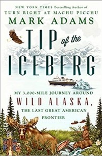 Mark Adams - Tip of the Iceberg: My 3,000-Mile Journey Around Wild Alaska, the Last Great American Frontier