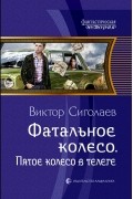 Виктор Сиголаев - Фатальное колесо. Пятое колесо в телеге