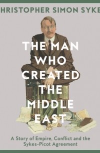 Christopher Simon Sykes - Man Who Created the Middle East