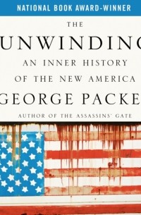 Джордж Пэкер - The Unwinding: An Inner History of the New America