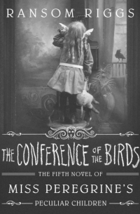 Ransom Riggs - The Conference of the Birds: Miss Peregrine's Peculiar Children