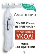 Амантонио - Прививать или не прививать? или Ну, подумаешь, укол! Мифы о вакцинации