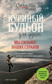 Эми Ньюмарк - Куриный бульон для души. Мы сильнее наших страхов. 101 история о людях, которые рискнули ради мечты