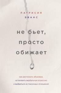 Патрисия Эванс - Не бьет, просто обижает. Как распознать абьюзера, остановить вербальную агрессию и выбраться из токсичных отношений