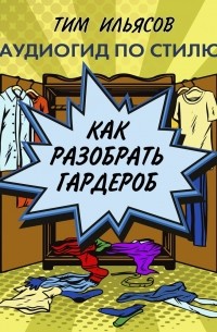 Тим Ильясов - Как разобрать гардероб