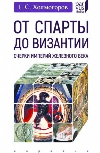 Егор Холмогоров - От Спарты до Византии. Очерки империй железного века