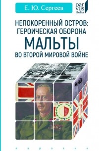 Евгений Сергеев - Непокоренный остров. Героическая оборона Мальты во Второй мировой войне