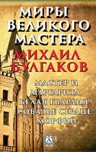 Михаил Булгаков - Миры Великого Мастера. Мастер и Маргарита. Белая гвардия. Собачье сердце. Морфий (сборник)