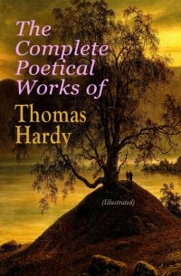 Томас Харди - The Complete Poetical Works of Thomas Hardy