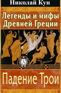 Легенды и мифы Древней Греции. Падение Трои