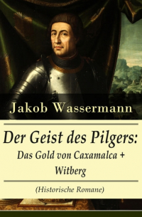 Jakob Wassermann - Der Geist des Pilgers: Das Gold von Caxamalca + Witberg (сборник)