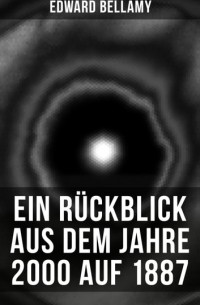 Эдвард Беллами - Ein Rückblick aus dem Jahre 2000 auf 1887