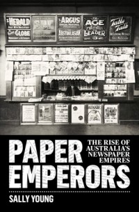 Сэлли Янг - Paper Emperors: The rise of Australia's newspaper empires