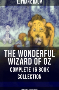Лаймен Фрэнк Баум - THE WONDERFUL WIZARD OF OZ – Complete 16 Book Collection (сборник)