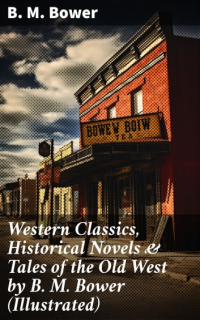 Б. М. Бауэр - Western Classics, Historical Novels & Tales of the Old West by B. M. Bower