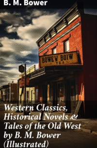 Б. М. Бауэр - Western Classics, Historical Novels & Tales of the Old West by B. M. Bower