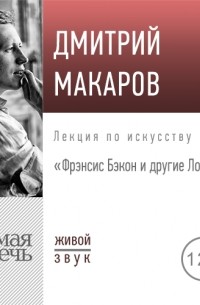 Дмитрий Макаров - Лекция «Фрэнсис Бэкон и другие Лондонцы»