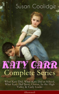 Сьюзен Кулидж - KATY CARR - Complete Illustrated Series: What Katy Did, What Katy Did at School, What Katy Did Next, Clover, In the High Valley & Curly Locks