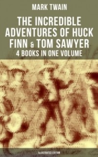 Марк Твен - The Incredible Adventures of Huck Finn & Tom Sawyer - 4 Books in One Volume (сборник)
