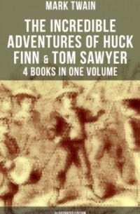 Марк Твен - The Incredible Adventures of Huck Finn & Tom Sawyer - 4 Books in One Volume (сборник)