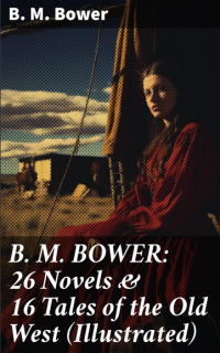 Б. М. Бауэр - B. M. BOWER: 26 Novels & 16 Tales of the Old West