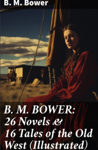 Б. М. Бауэр - B. M. BOWER: 26 Novels & 16 Tales of the Old West